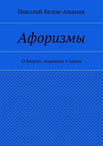 Книга Афоризмы. О быдлах, подонках и хамах (Николай Николаевич Белов-Аманик)